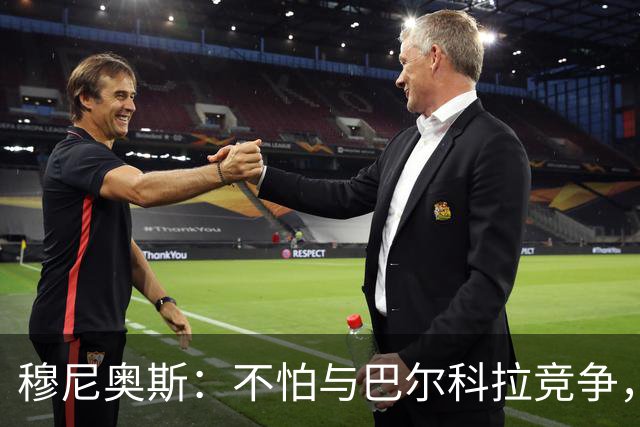 穆尼奥斯：不怕与巴尔科拉竞争，利物浦这种球队遍地世界级球员